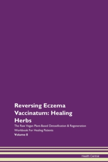 Image for Reversing Eczema Vaccinatum : Healing Herbs The Raw Vegan Plant-Based Detoxification & Regeneration Workbook For Healing Patients Volume 8