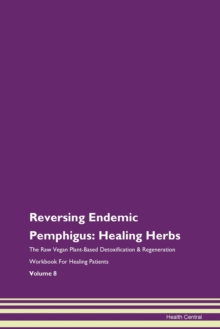Image for Reversing Endemic Pemphigus : Healing Herbs The Raw Vegan Plant-Based Detoxification & Regeneration Workbook For Healing Patients Volume 8