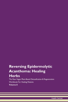Image for Reversing Epidermolytic Acanthoma : Healing Herbs The Raw Vegan Plant-Based Detoxification & Regeneration Workbook For Healing Patients Volume 8