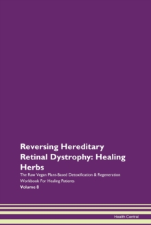 Image for Reversing Hereditary Retinal Dystrophy : Healing Herbs The Raw Vegan Plant-Based Detoxification & Regeneration Workbook For Healing Patients Volume 8