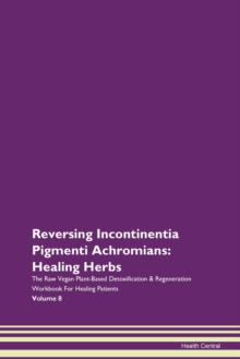Image for Reversing Incontinentia Pigmenti Achromians : Healing Herbs The Raw Vegan Plant-Based Detoxification & Regeneration Workbook For Healing Patients Volume 8