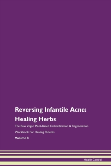 Image for Reversing Infantile Acne : Healing Herbs The Raw Vegan Plant-Based Detoxification & Regeneration Workbook For Healing Patients Volume 8