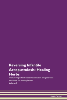 Image for Reversing Infantile Acropustulosis : Healing Herbs The Raw Vegan Plant-Based Detoxification & Regeneration Workbook For Healing Patients Volume 8