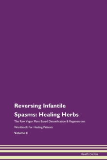 Image for Reversing Infantile Spasms : Healing Herbs The Raw Vegan Plant-Based Detoxification & Regeneration Workbook For Healing Patients Volume 8
