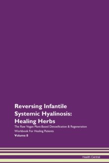 Image for Reversing Infantile Systemic Hyalinosis : Healing Herbs The Raw Vegan Plant-Based Detoxification & Regeneration Workbook For Healing Patients Volume 8