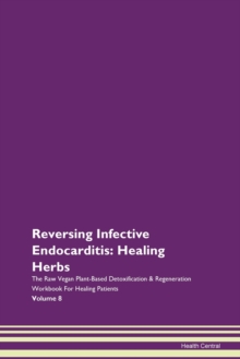 Image for Reversing Infective Endocarditis : Healing Herbs The Raw Vegan Plant-Based Detoxification & Regeneration Workbook For Healing Patients Volume 8