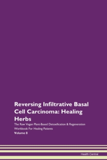 Image for Reversing Infiltrative Basal Cell Carcinoma : Healing Herbs The Raw Vegan Plant-Based Detoxification & Regeneration Workbook For Healing Patients Volume 8
