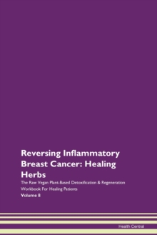 Image for Reversing Inflammatory Breast Cancer : Healing Herbs The Raw Vegan Plant-Based Detoxification & Regeneration Workbook For Healing Patients Volume 8