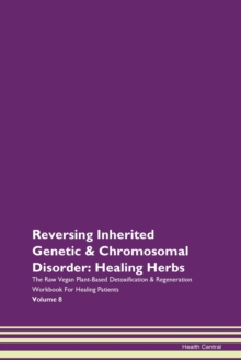 Image for Reversing Inherited Genetic & Chromosomal Disorder : Healing Herbs The Raw Vegan Plant-Based Detoxification & Regeneration Workbook For Healing Patients Volume 8