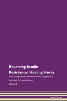 Image for Reversing Insulin Resistance : Healing Herbs The Raw Vegan Plant-Based Detoxification & Regeneration Workbook For Healing Patients Volume 8