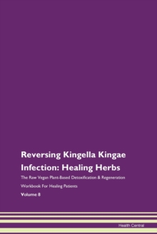 Image for Reversing Kingella Kingae Infection : Healing Herbs The Raw Vegan Plant-Based Detoxification & Regeneration Workbook For Healing Patients Volume 8