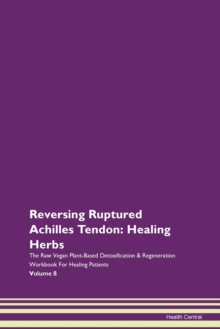 Image for Reversing Ruptured Achilles Tendon : Healing Herbs The Raw Vegan Plant-Based Detoxification & Regeneration Workbook For Healing Patients Volume 8