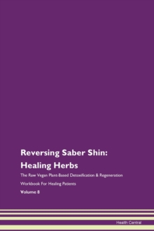 Image for Reversing Saber Shin : Healing Herbs The Raw Vegan Plant-Based Detoxification & Regeneration Workbook For Healing Patients Volume 8