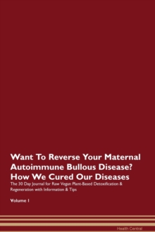 Image for Want To Reverse Your Maternal Autoimmune Bullous Disease? How We Cured Our Diseases. The 30 Day Journal for Raw Vegan Plant-Based Detoxification & Regeneration with Information & Tips Volume 1