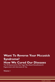 Image for Want To Reverse Your Mccusick Syndrome? How We Cured Our Diseases. The 30 Day Journal for Raw Vegan Plant-Based Detoxification & Regeneration with Information & Tips Volume 1