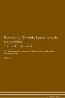 Image for Reversing Chronic Lymphocytic Leukemia : As God Intended The Raw Vegan Plant-Based Detoxification & Regeneration Workbook for Healing Patients. Volume 1