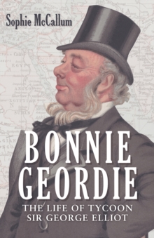 Image for Bonnie Geordie: the life of tycoon Sir George Elliot