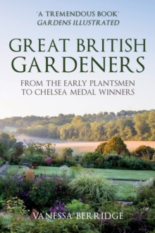 Great British Gardeners: From the Early Plantsmen to Chelsea Medal Winners