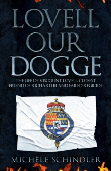 Lovell our Dogge: The Life of Viscount Lovell, Closest Friend of Richard III and Failed Regicide