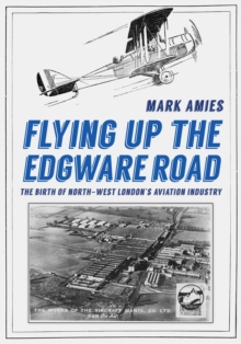 Image for Flying Up the Edgware Road: The Birth of North-West London's Aviation Industry