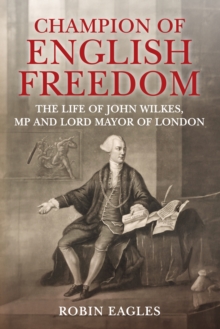 Champion of English Freedom: The Life of John Wilkes, MP and Lord Mayor of London