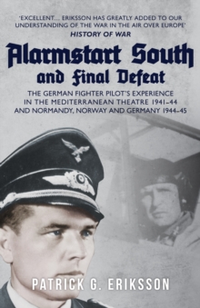 Alarmstart South and Final Defeat: The German Fighter Pilot’s Experience in the Mediterranean Theatre 1941-44 and Normandy, Norway and Germany 1944-45