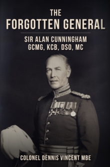 Image for The Forgotten General : Sir Alan Cunningham GCMG, KCB, DSO, MC