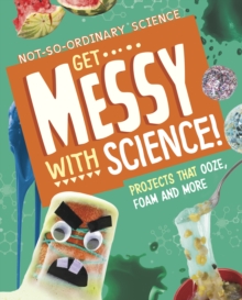 Get Messy with Science!: Projects that Ooze, Foam and More