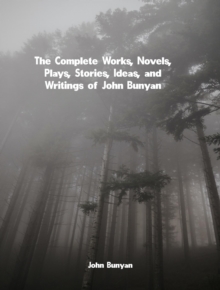 Complete Works, Novels, Plays, Stories, Ideas, and Writings of John Bunyan - Bunyan, John