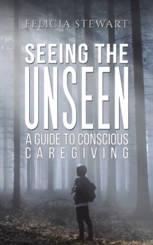 Seeing the Unseen – A Guide to Conscious Caregiving
