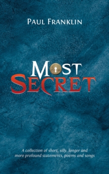 Most Secret: A collection of short, silly, longer and more profound statements, poems and songs