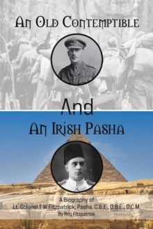 An Old Contemptible and An Irish Pasha: A Biography of Lt. Colonel T W Fitzpatrick, Pasha, C.B.E., O.B.E., D.C.M.