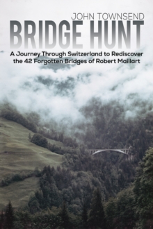 Image for Bridge Hunt : A Journey Through Switzerland to Rediscover the 42 Forgotten Bridges of Robert Maillart