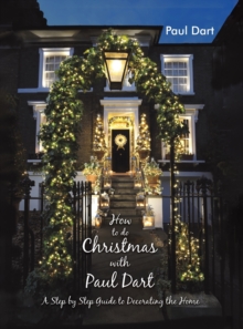 How to do Christmas with Paul Dart: A Step by Step Guide to Decorating the Home