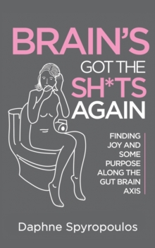 Brain’s Got the Sh*ts Again: Finding Joy and Some Purpose Along The Gut Brain Axis