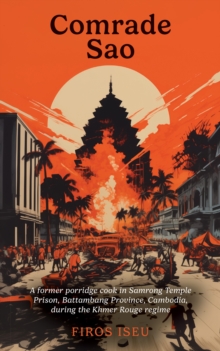 Comrade Sau: A Former Porridge Cook of Samrong Temple Prison, Battambang Province, Cambodia, during the Khmer Rouge Regime