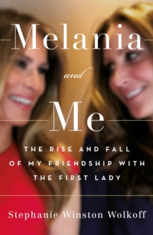 Image for Melania and me : the rise and fall of my friendship with the first lady