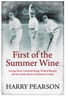 First of the Summer Wine: George Hirst, Schofield Haigh, Wilfred Rhodes and the Gentle Heart of Yorkshire Cricket