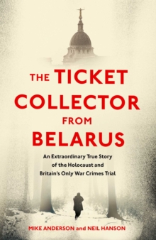 The Ticket Collector from Belarus: An Extraordinary True Story of Britain’s Only War Crimes Trial