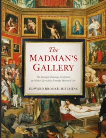 The Madman’s Gallery: The Strangest Paintings, Sculptures and Other Curiosities From the History of Art