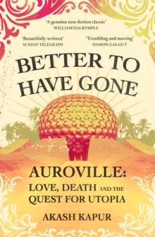 Image for Better to have gone  : love, death and the quest for utopia in Auroville
