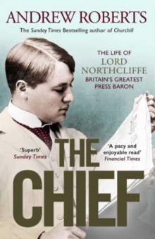 The Chief: The Life of Lord Northcliffe Britain’s Greatest Press Baron