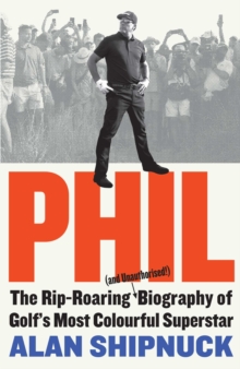 Phil: The Rip-Roaring (and Unauthorised!) Biography of Golf’s Most Colourful Superstar