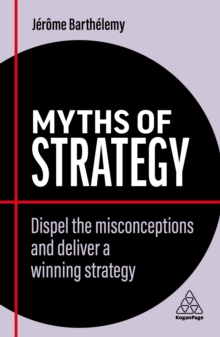 Image for Myths of Strategy: Dispel the Misconceptions and Deliver a Winning Strategy