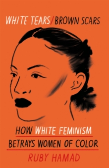 Cover for: White Tears Brown Scars : How White Feminism Betrays Women of Colour