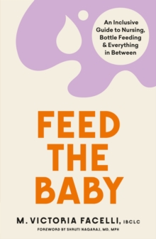 Feed the Baby: An Inclusive Guide to Nursing, Bottle Feeding and Everything In Between