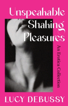 Image for Unspeakable Shaking Pleasures : An Erotica Collection