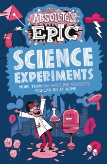 Image for Absolutely Epic Science Experiments: More Than 50 Awesome Projects You Can Do at Home