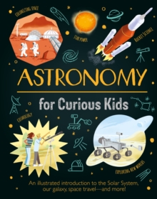 Astronomy for Curious Kids: An Illustrated Introduction to the Solar System, Our Galaxy, Space Travel—and More!