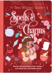 The Teen Witches’ Guide to Spells & Charms: Discover the Secret Forces of the Universe … and Unlock Your Own Hidden Power!